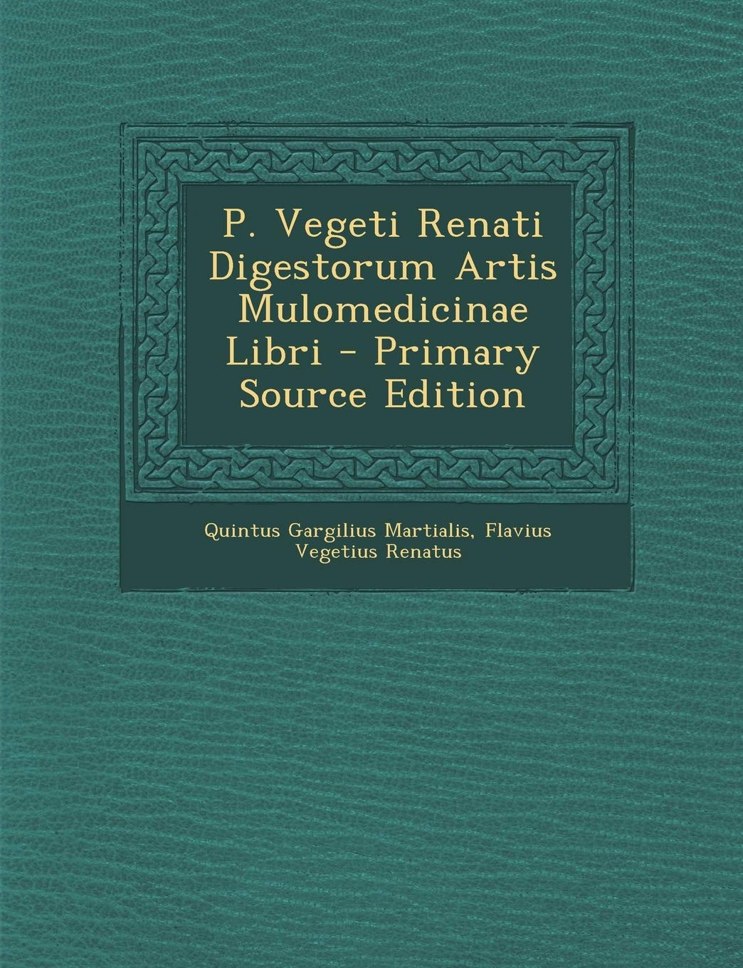 P. Vegeti Renati Digestorum Artis Mulomedicinae Libri - Primary Source Edition Politics & History