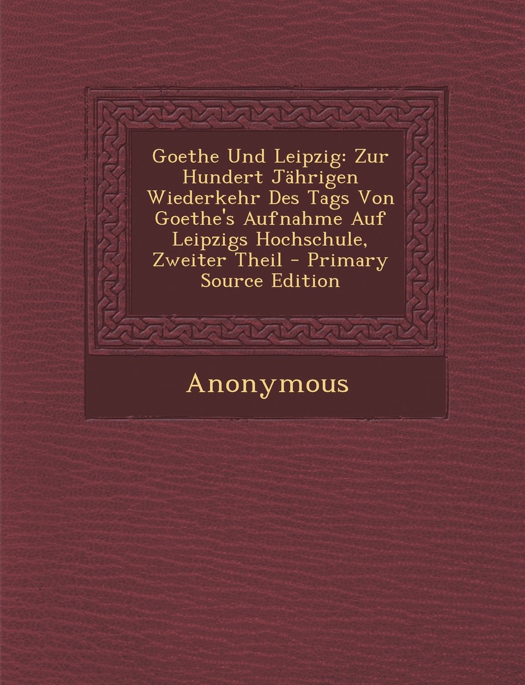 Goethe Und Leipzig: Zur Hundert Jahrigen Wiederkehr Des Tags Von Goethe's Aufnahme Auf Leipzigs Hochschule, Zweiter Theil - Primary Source Edition Contemporary literature Books