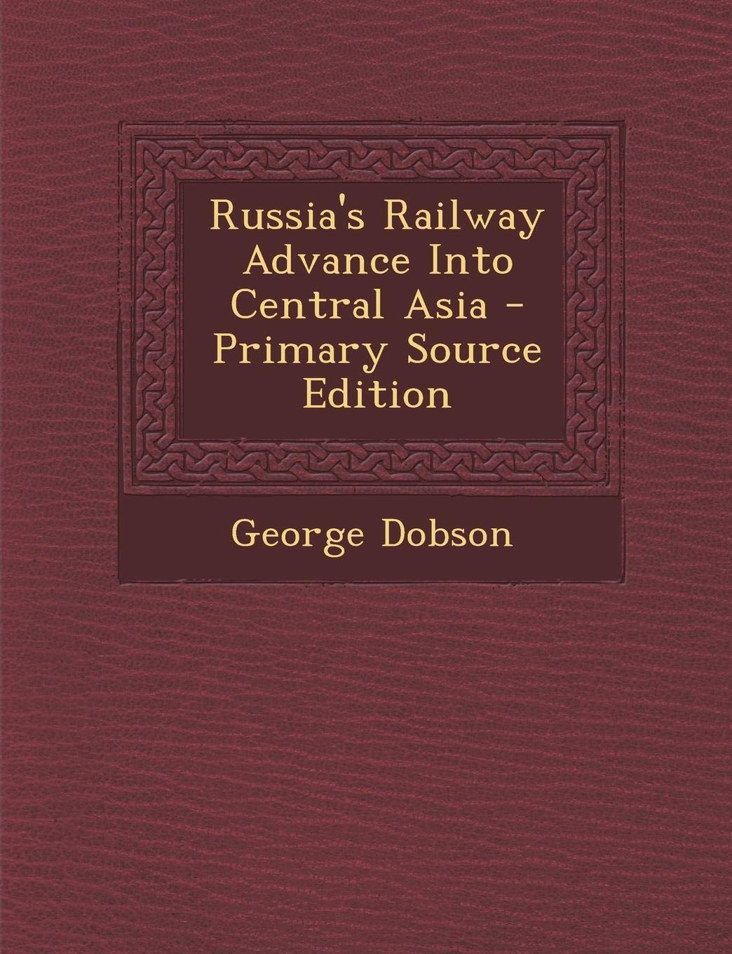 Russia's Railway Advance Into Central Asia Politics & History