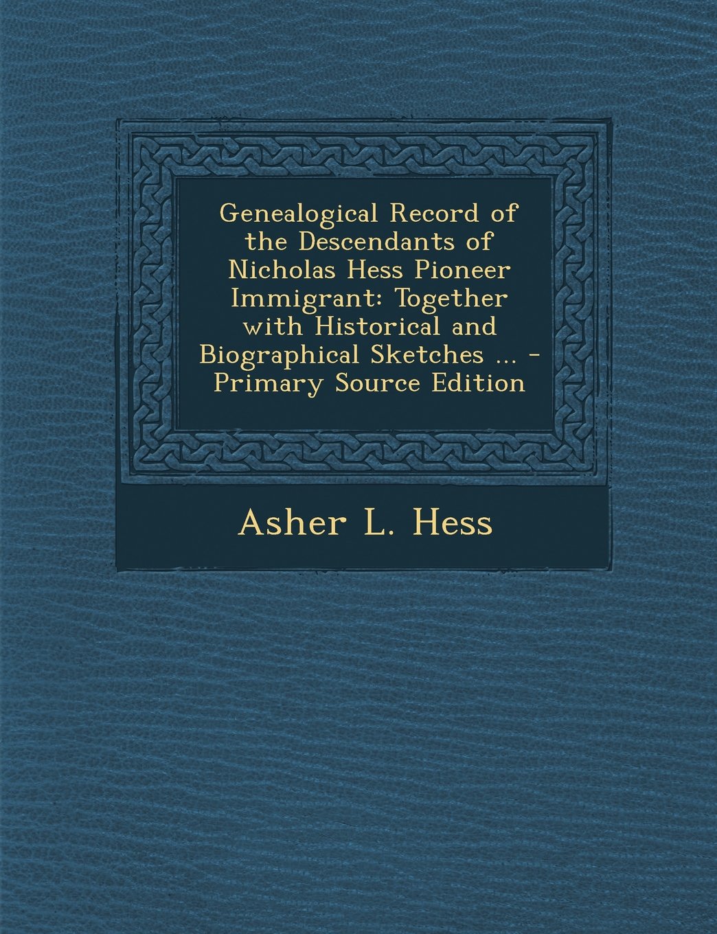 Genealogical Record of the Descendants of Nicholas Hess Pioneer Immigrant: Together with Historical and Biographical Sketches ... Reference Books