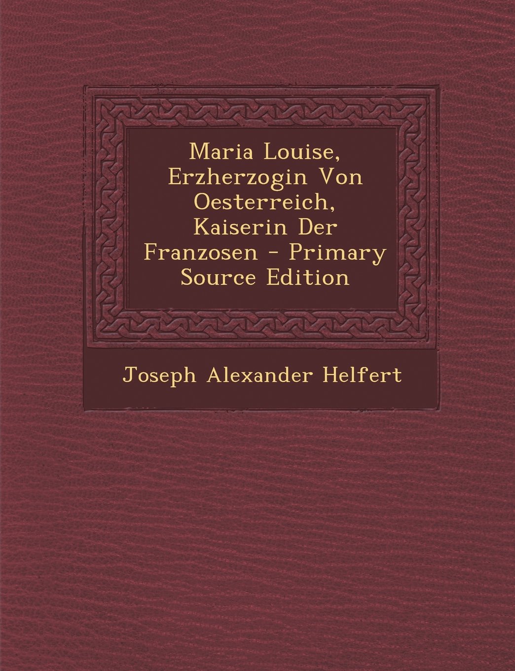 Maria Louise, Erzherzogin Von Oesterreich, Kaiserin Der Franzosen - Primary Source Edition Memories