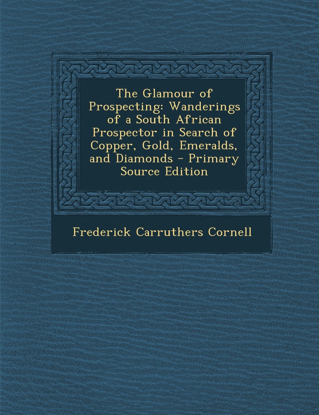 The Glamour of Prospecting: Wanderings of a South African Prospector in Search of Copper, Gold, Emeralds, and Diamonds book