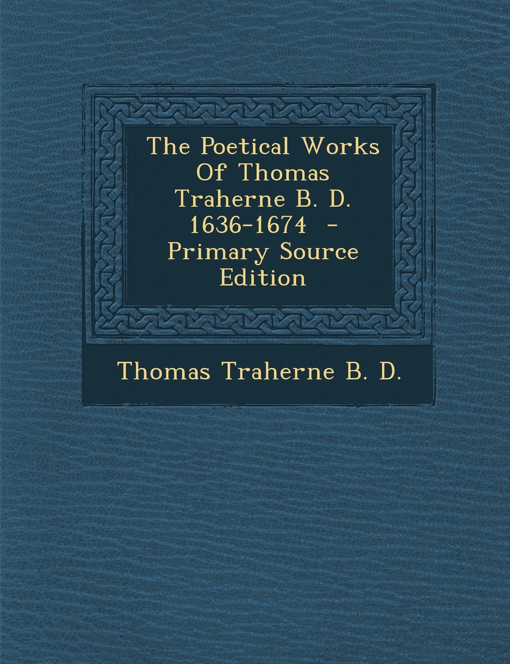 The Poetical Works of Thomas Traherne B. D. 1636-1674 - Primary Source Edition Politics & History
