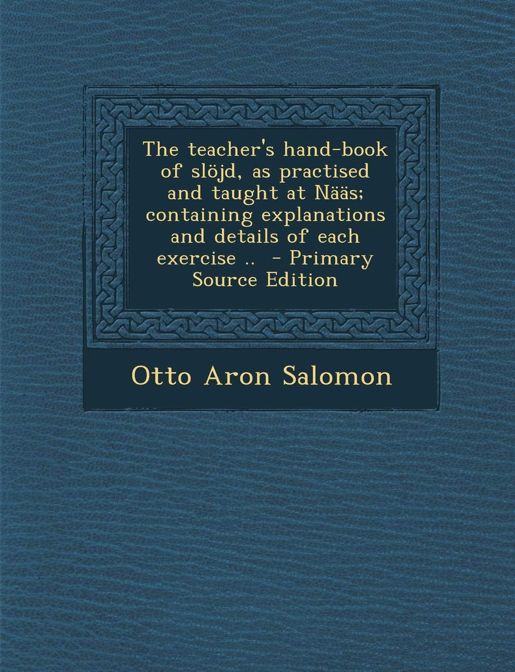 The Teacher's Hand-Book of Slojd, as Practised and Taught at Naas; Containing Explanations and Details of Each Exercise .. - Primary Source Edition Hobbies & Crafts