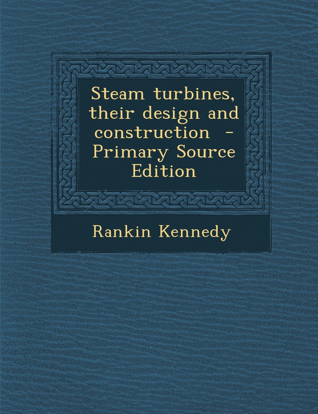 Steam Turbines, Their Design and Construction - Primary Source Edition Politics & History
