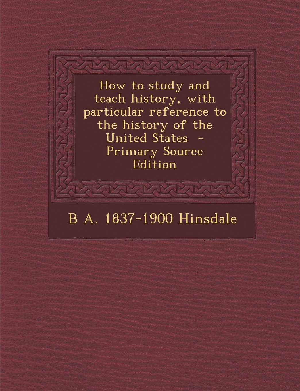 How to Study and Teach History: With Particular Reference to the History of the United States Learning & Reference