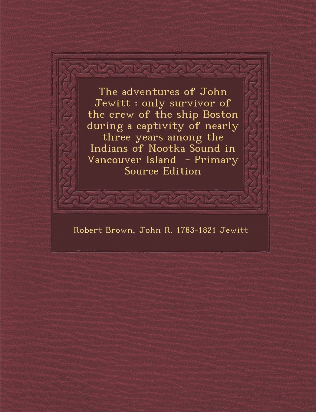 The Adventures of John Jewitt: Only Survivor of the Crew of the Ship Boston During a Captivity of Nearly Three Years Among the Indians of Nootka Soun Politics & History