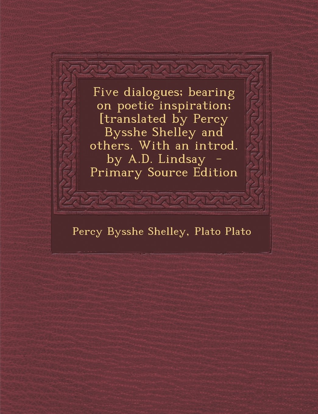 Five Dialogues; Bearing on Poetic Inspiration; [Translated by Percy Bysshe Shelley and Others. with an Introd. by A.D. Lindsay - Primary Source Editio Politics & History
