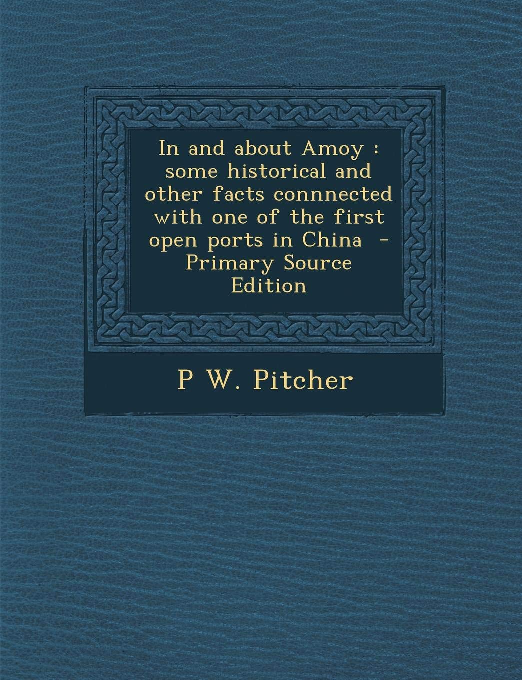 In and about Amoy: Some Historical and Other Facts Connnected with One of the First Open Ports in China - Primary Source Edition Politics & History