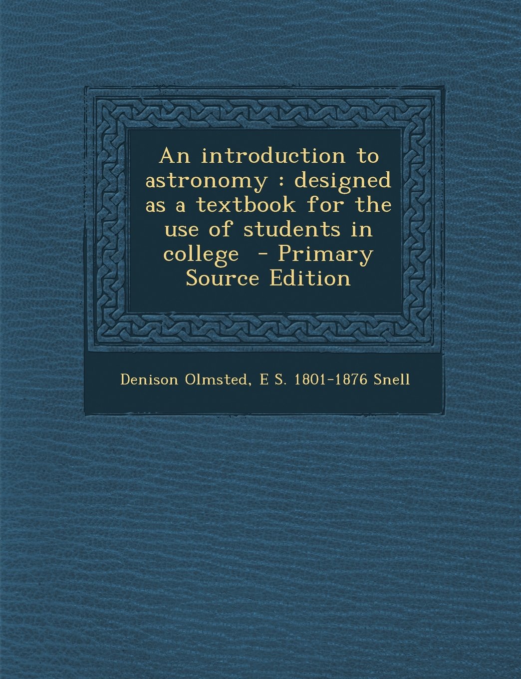 An Introduction to Astronomy: Designed as a Textbook for the Use of Students in College - Primary Source Edition Natural Sciences