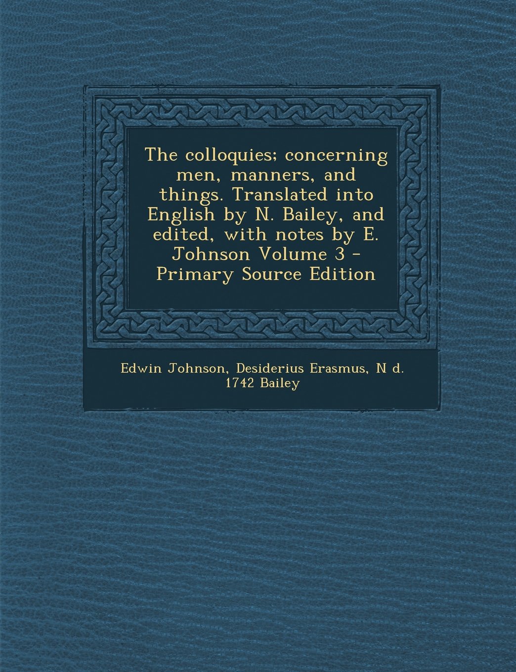 The Colloquies; Concerning Men, Manners, and Things. Translated Into English by N. Bailey, and Edited, with Notes by E. Johnson Volume 3 Politics & History