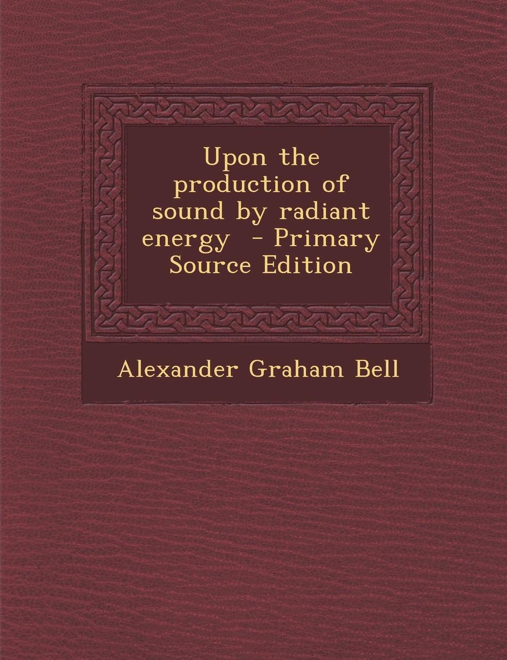 Upon the Production of Sound by Radiant Energy - Primary Source Edition Politics & History