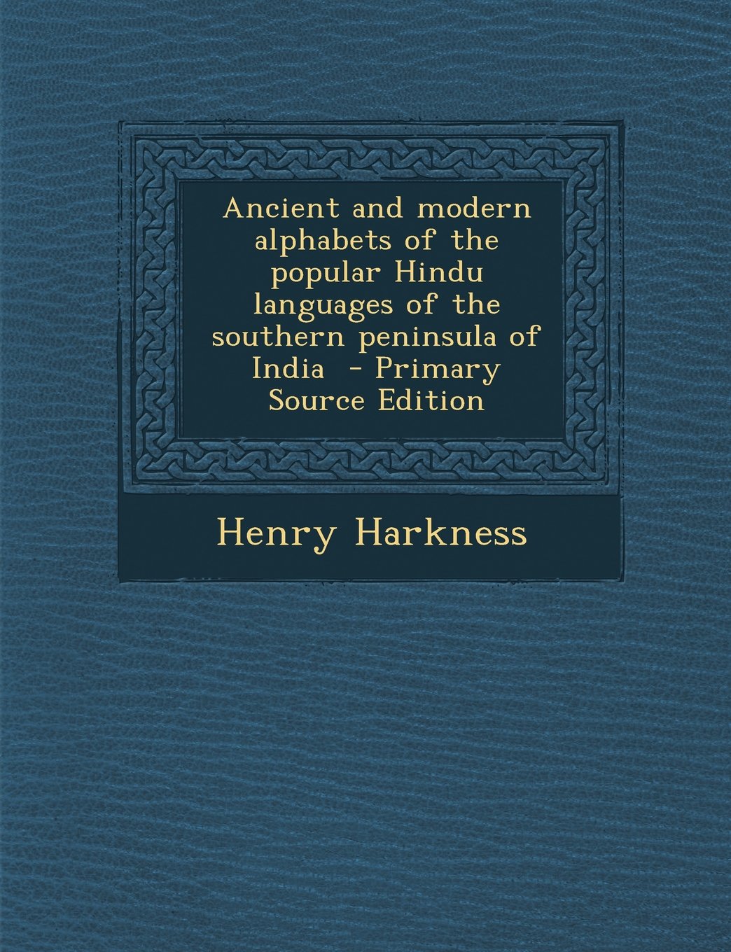Ancient and Modern Alphabets of the Popular Hindu Languages of the Southern Peninsula of India - Primary Source Edition Politics & History