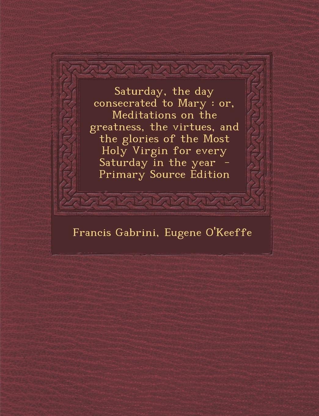 Saturday, the Day Consecrated to Mary: Or, Meditations on the Greatness, the Virtues, and the Glories of the Most Holy Virgin for Every Saturday in the Year Contemporary literature Books