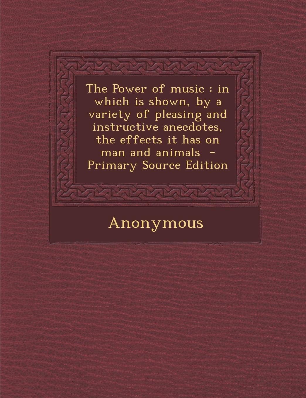 The Power of Music: In Which Is Shown, by a Variety of Pleasing and Instructive Anecdotes, the Effects It Has on Man and Animals - Primary Politics & History