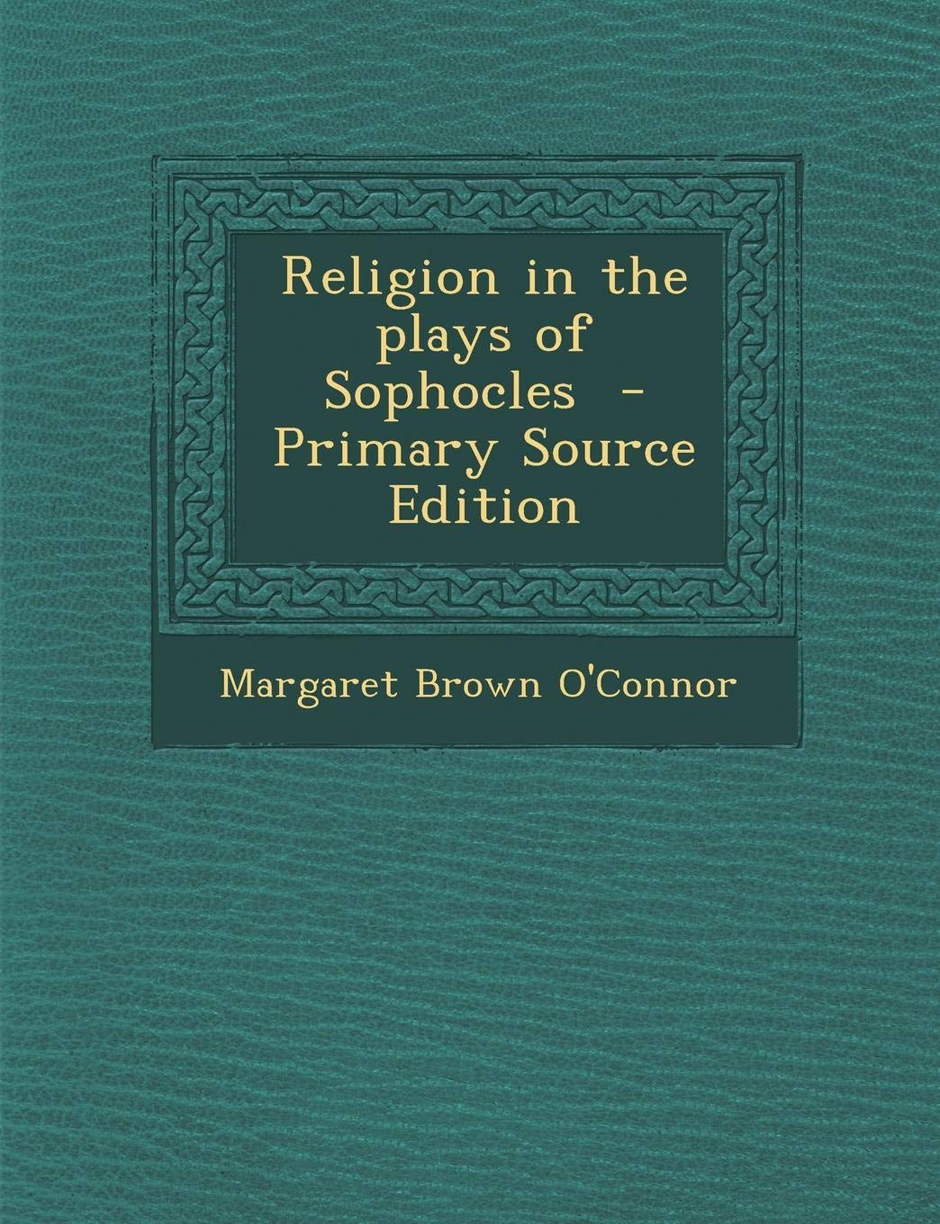 Religion in the Plays of Sophocles - Primary Source Edition Politics & History