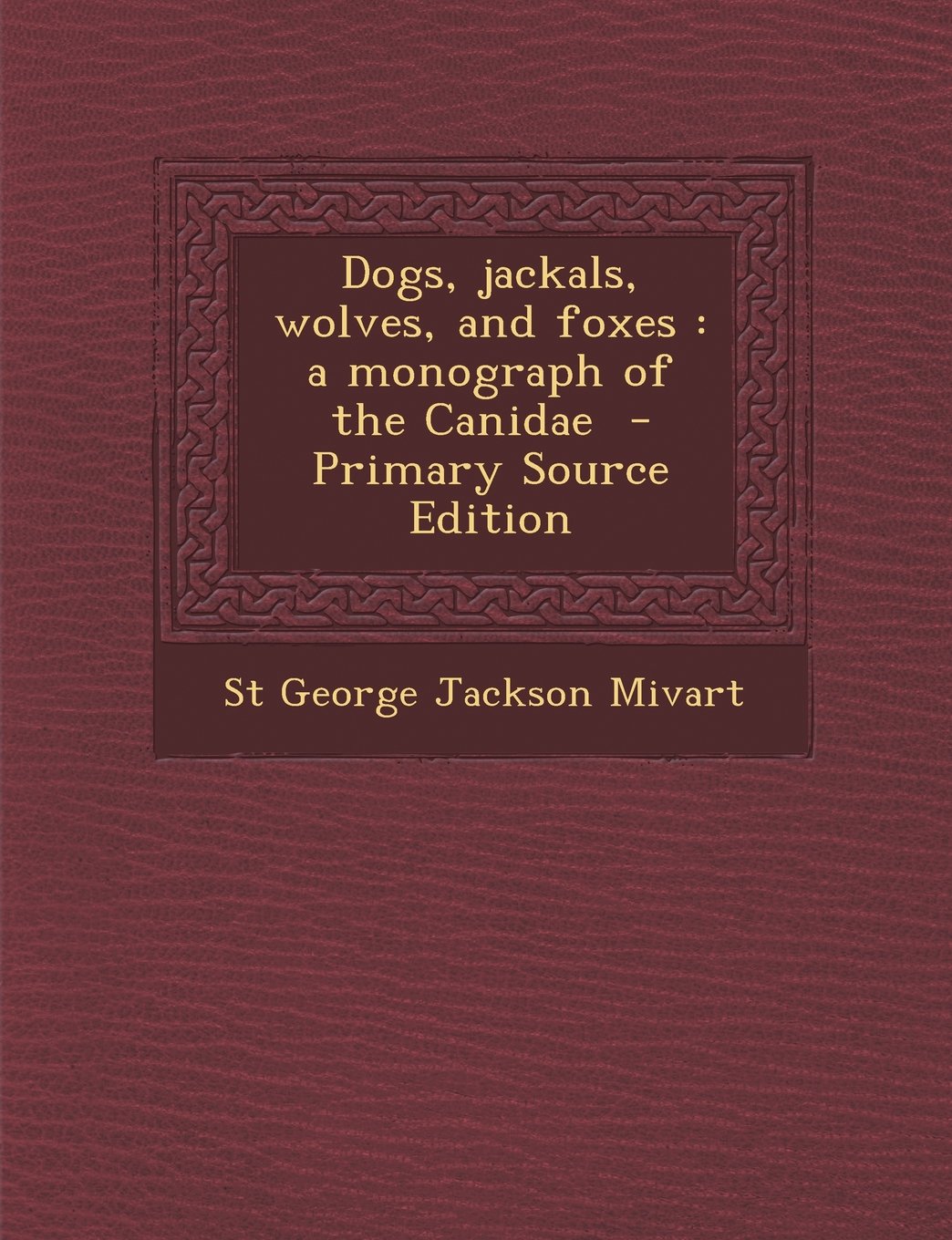 Dogs, Jackals, Wolves, and Foxes: A Monograph of the Canidae - Primary Source Edition Politics & History