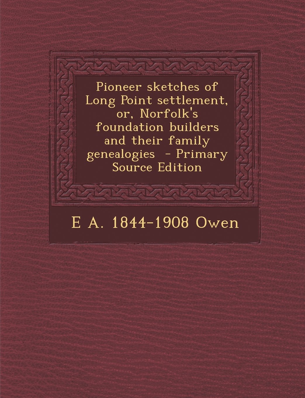 Pioneer Sketches of Long Point Settlement, Or, Norfolk's Foundation Builders and Their Family Genealogies - Primary Source Edition Politics & History