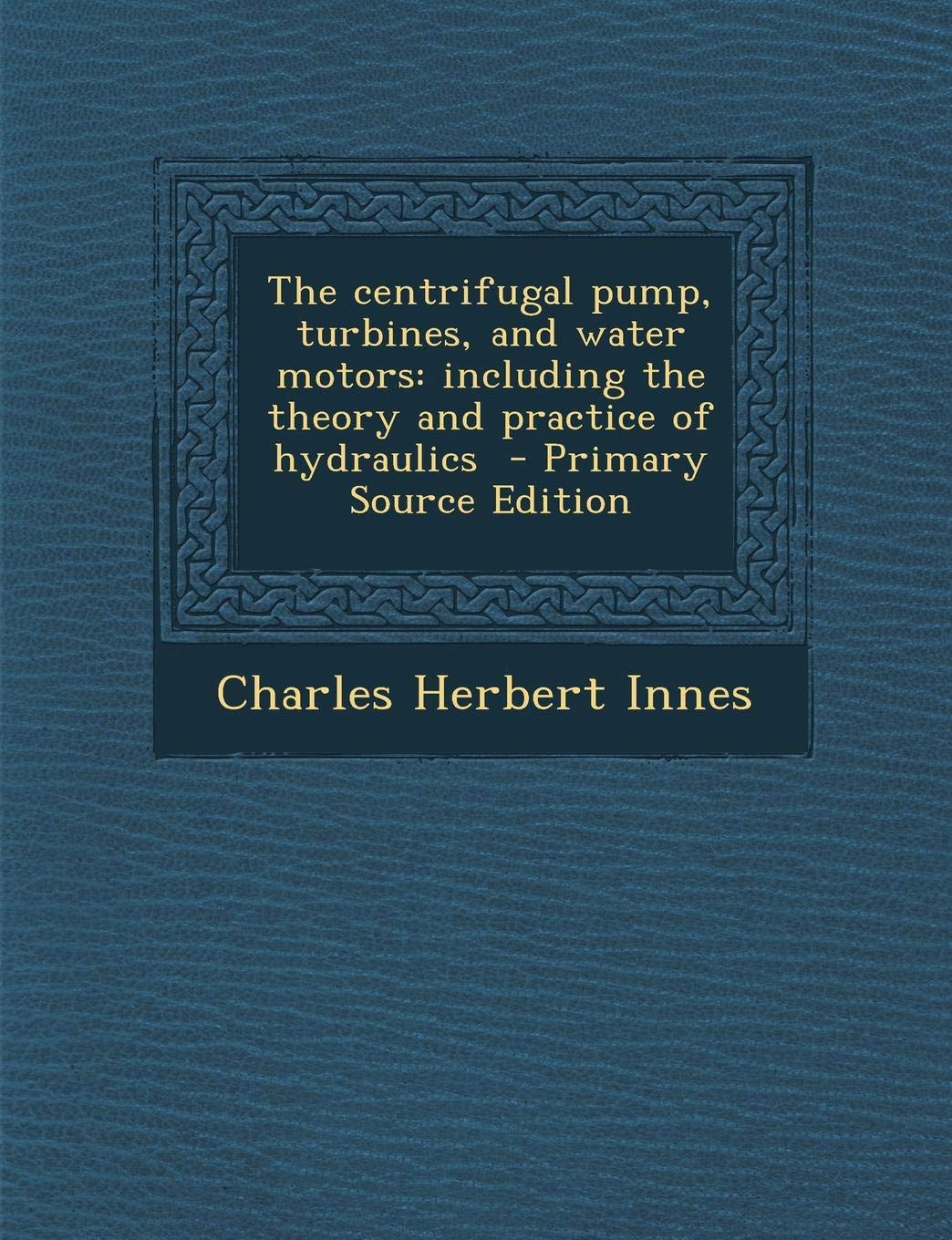 The Centrifugal Pump, Turbines, and Water Motors: Including the Theory and Practice of Hydraulics Business & Technology