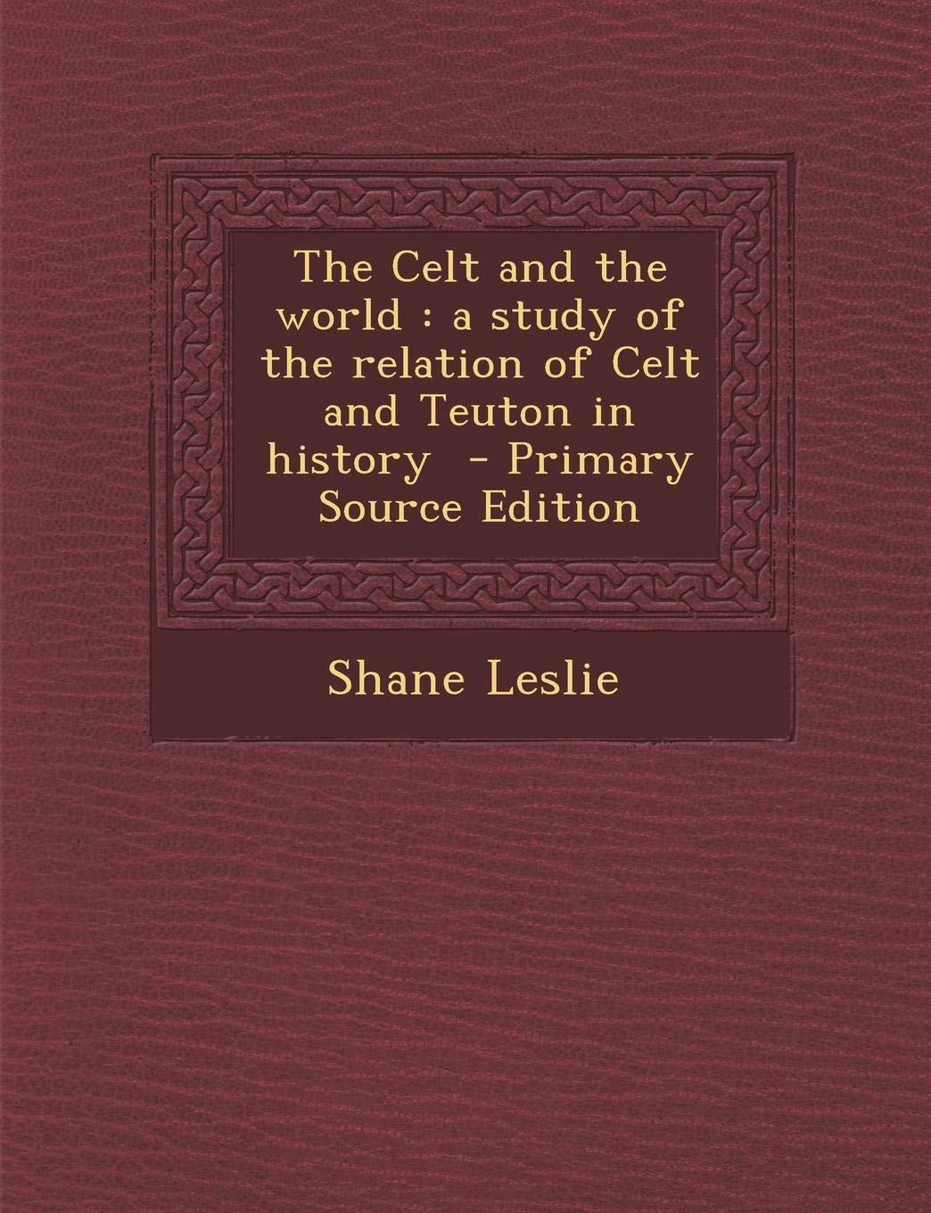 The Celt and the World: A Study of the Relation of Celt and Teuton in History - Primary Source Edition Contemporary literature