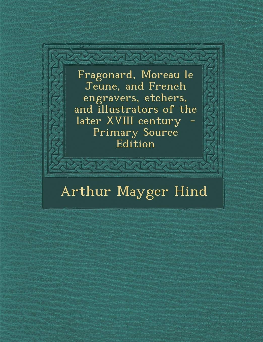 Fragonard, Moreau Le Jeune and French Engravers, Etchers, and Illustrators of the Later XVIII Century - Primary Source Edition Politics & History