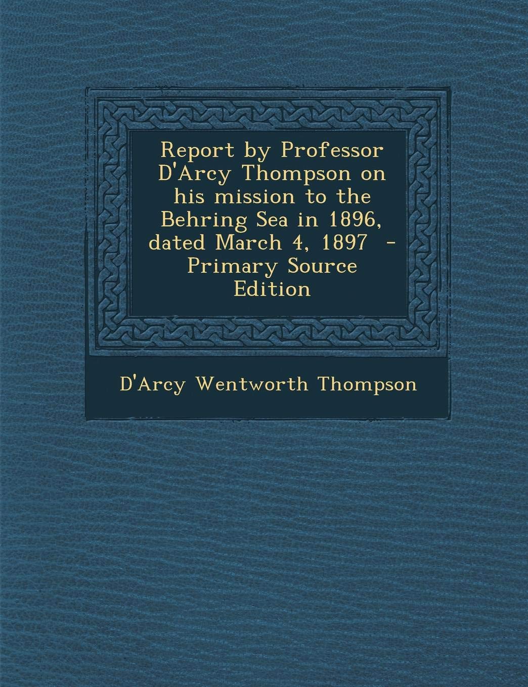 Report by Professor D'Arcy Thompson on His Mission to the Behring Sea in 1896, Dated March 4, 1897 Politics & History