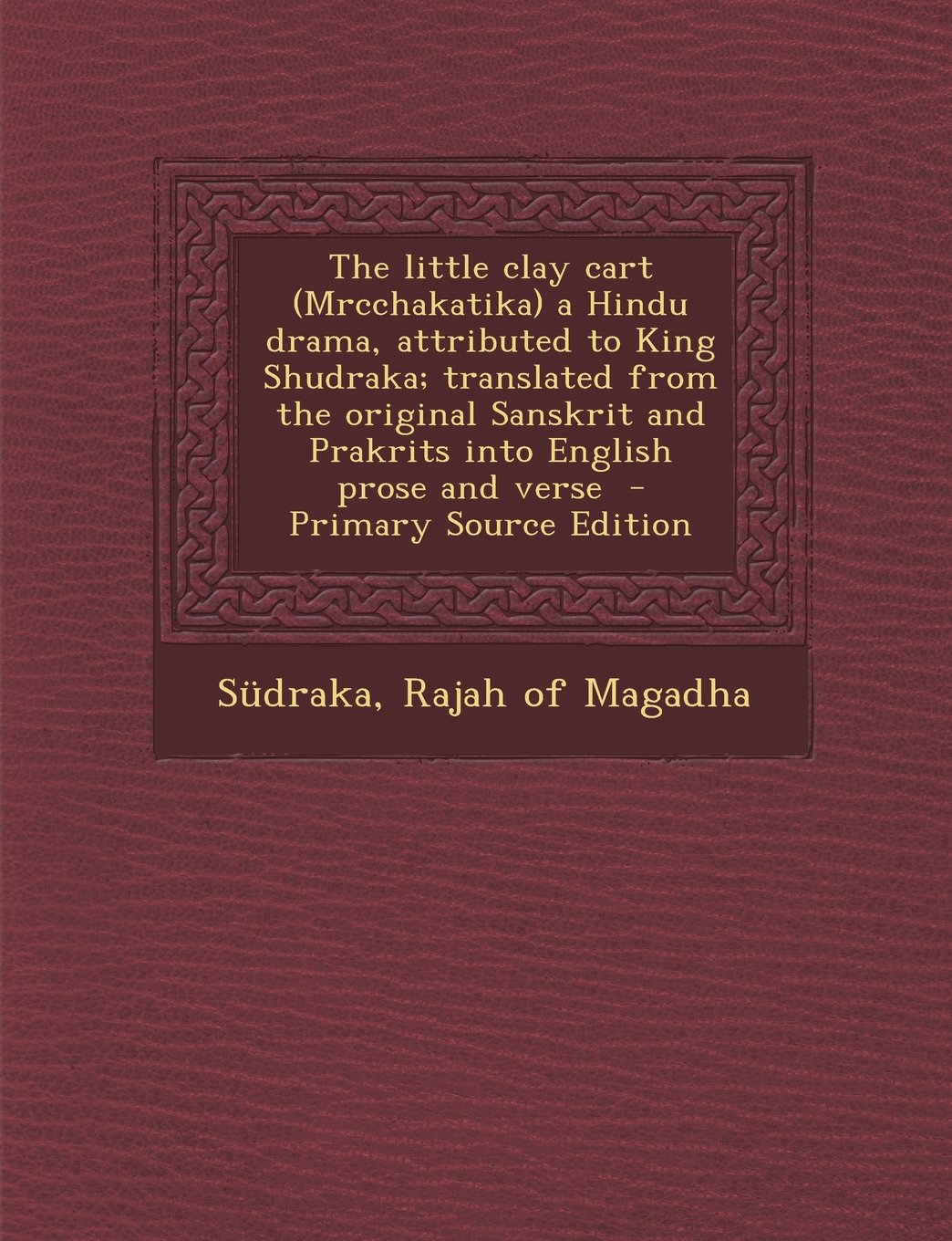 The little clay cart (Mrcchakatika) a Hindu drama, attributed to King Shudraka; translated from the original Sanskrit and Prakrits into English prose and verse Politics & History