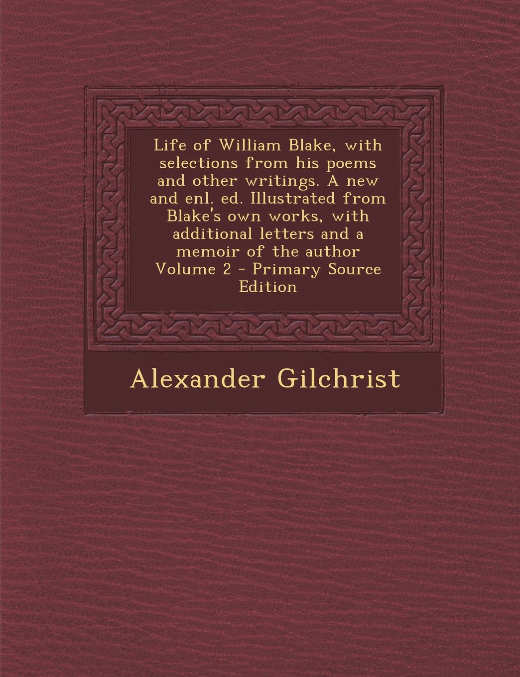 Life of William Blake, with Selections from His Poems and Other Writings. a New and Enl. Ed. Illustrated from Blake's Own Works, with Additional Letters and a Memoir of the Author Volume 2 Politics & History