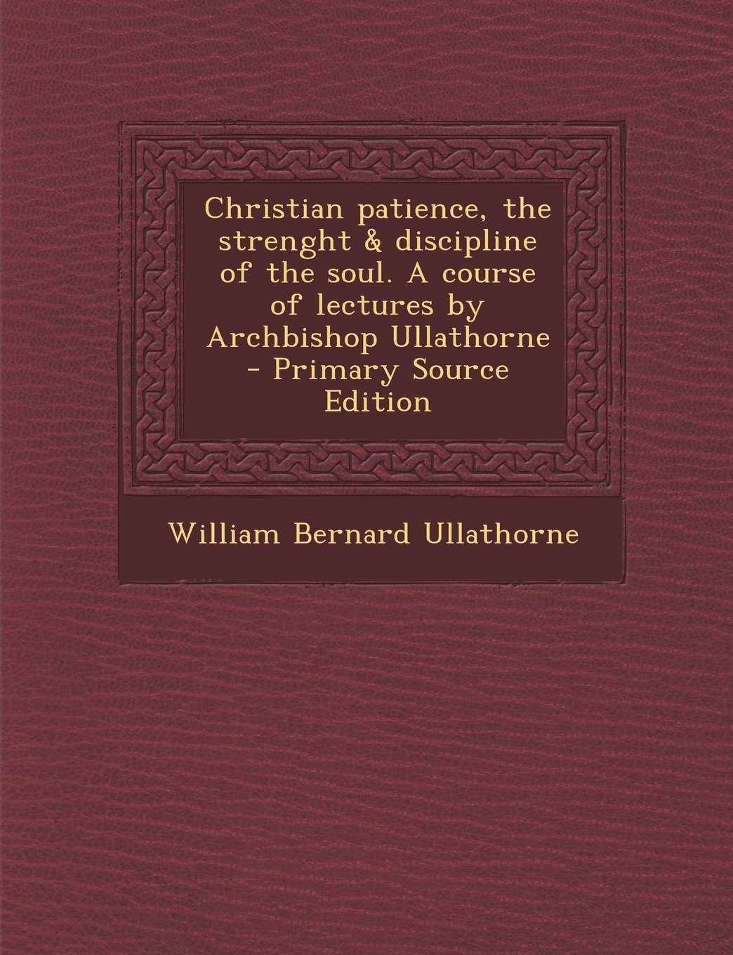 Christian Patience, the Strenght & Discipline of the Soul. a Course of Lectures by Archbishop Ullathorne Politics & History