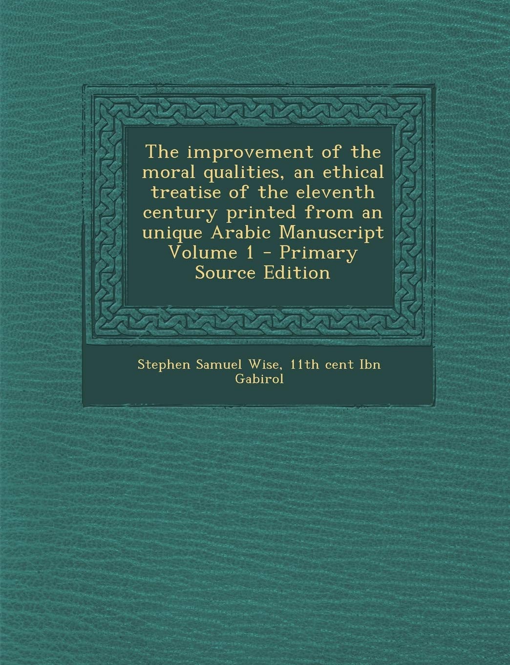 The Improvement of the Moral Qualities, an Ethical Treatise of the Eleventh Century Printed from an Unique Arabic Manuscript Volume 1 Politics & History