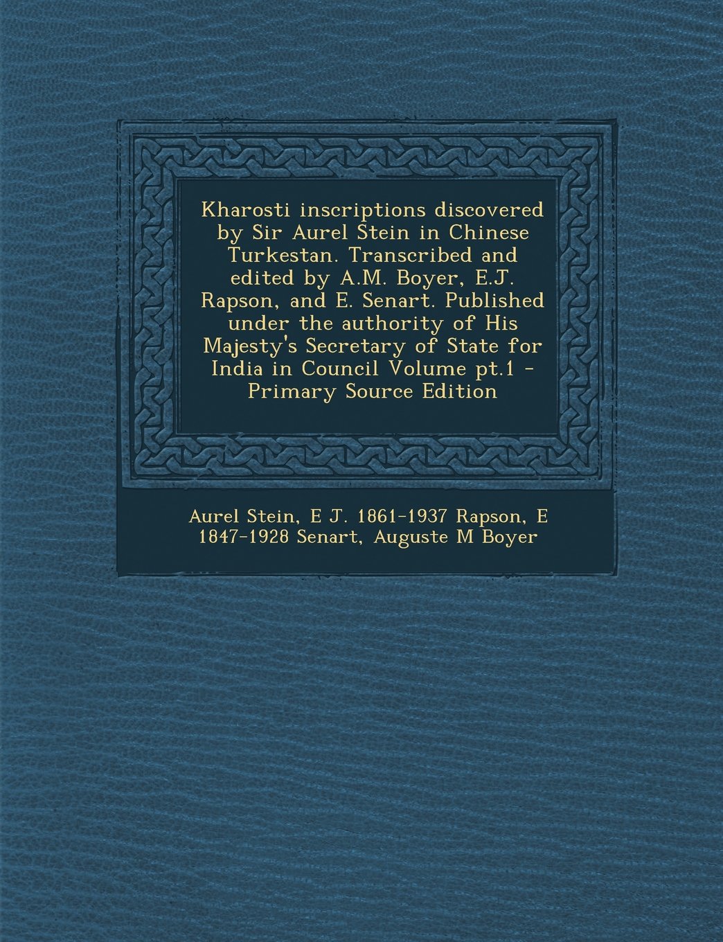Kharosti Inscriptions Discovered by Sir Aurel Stein in Chinese Turkestan. Transcribed and Edited by A.M. Boyer, E.J. Rapson, and E. Senart. Published Politics & History
