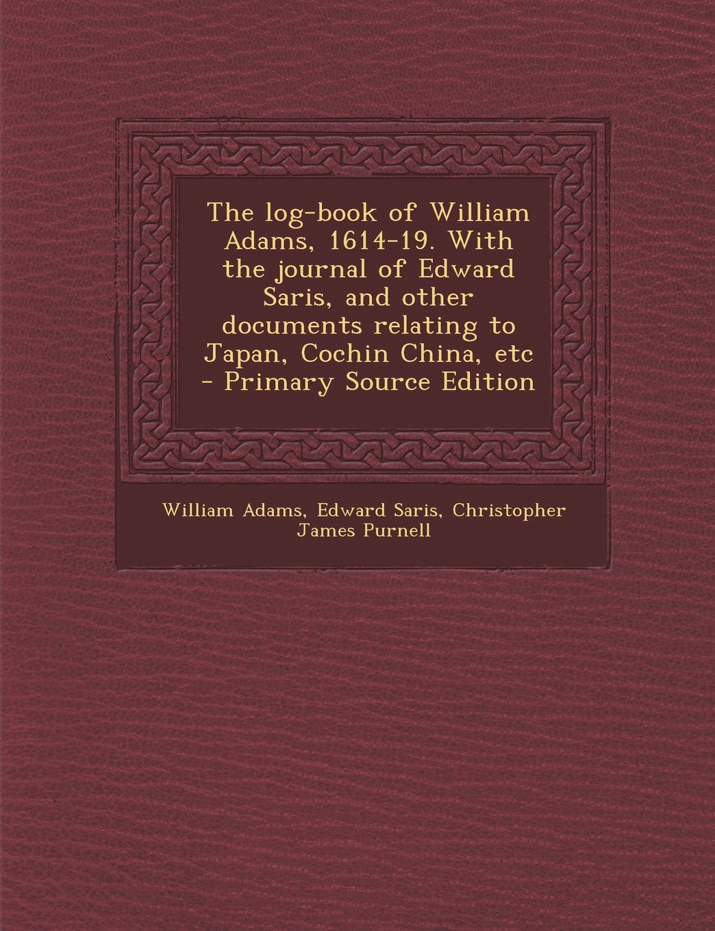 The log-book of William Adams, 1614-19. With the journal of Edward Saris, and other documents relating to Japan, Cochin China, etc Politics & History