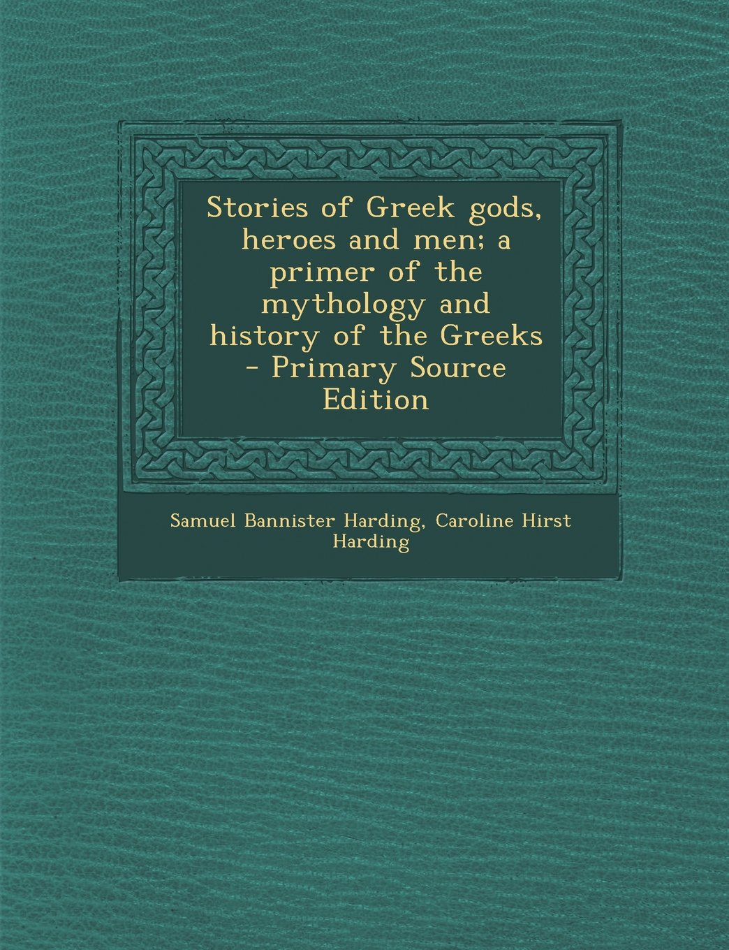 Stories of Greek gods, heroes and men; a primer of the mythology and history of the Greeks Politics & History
