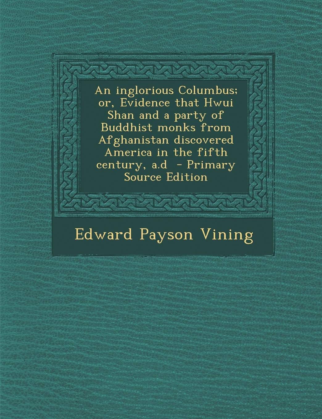 An Inglorious Columbus; Or, Evidence That Hwui Shan and a Party of Buddhist Monks from Afghanistan Discovered America in the Fifth Century, A.D Politics & History