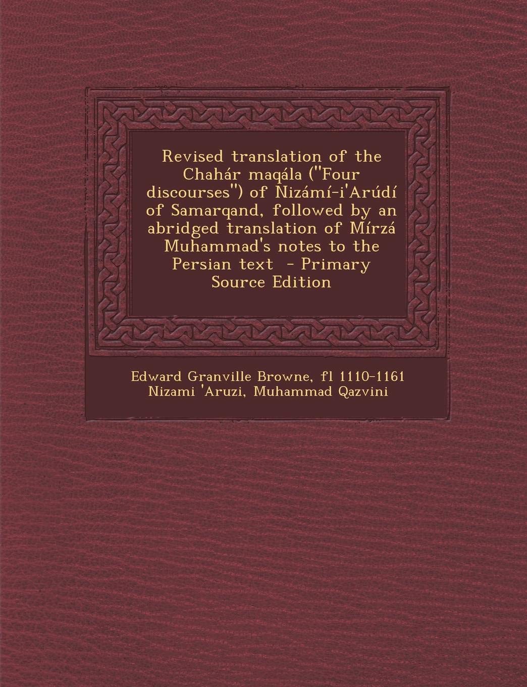 Revised Translation of the Chahar Maqala (Four Discourses) of Nizami-I'arudi of Samarqand, Followed by an Abridged Translation of Mirza Muhammad's Notes to the Persian Text Politics & History