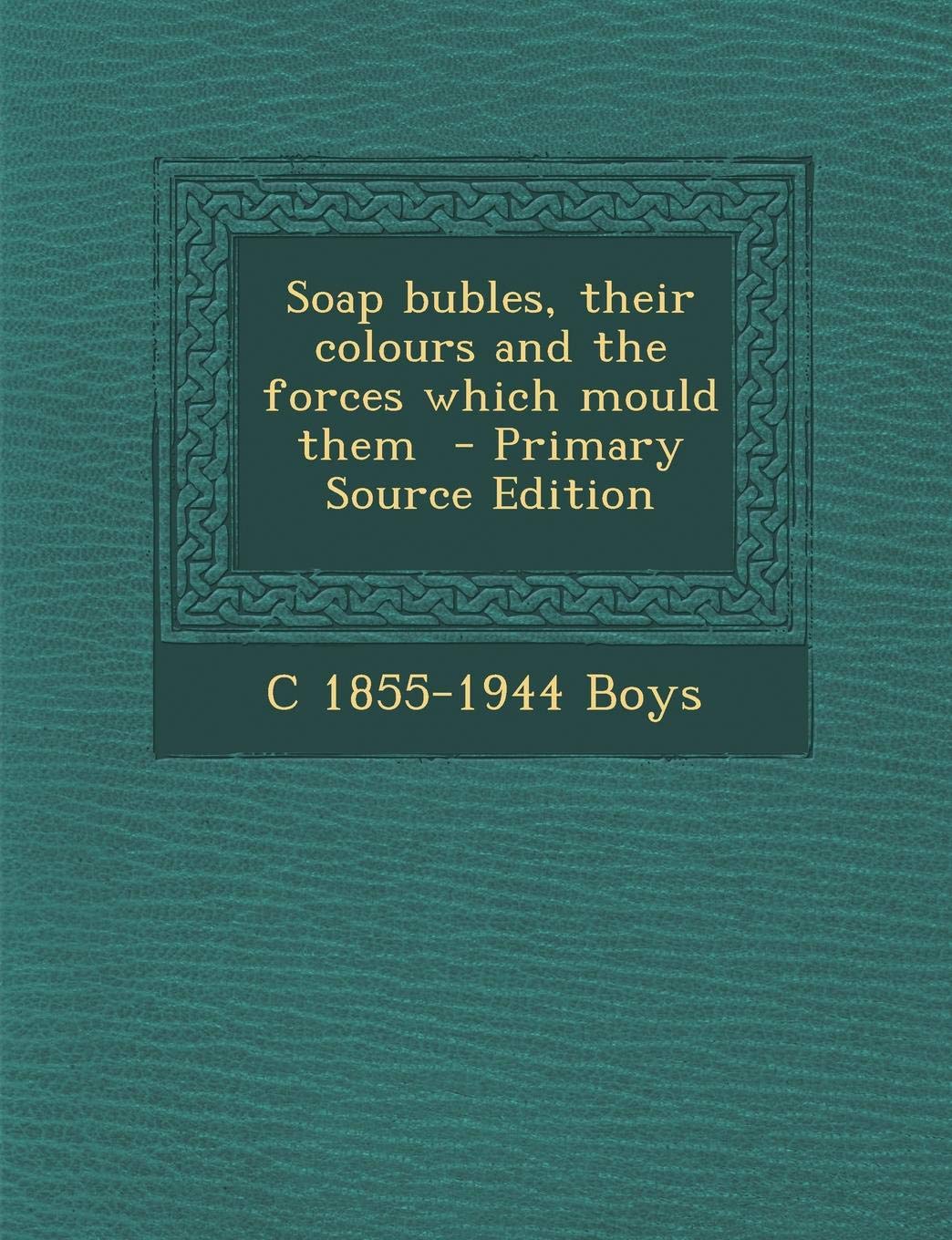 Soap Bubles, Their Colours and the Forces Which Mould Them - Primary Source Edition Politics & History