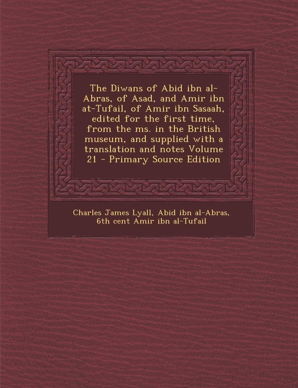 The Diwans of Abid Ibn Al-Abras, of Asadnd Amir Ibn At-Tufail, of Amir Ibn Sasaah, Edited for the First Time, from the Ms. in the British Museum Politics & History