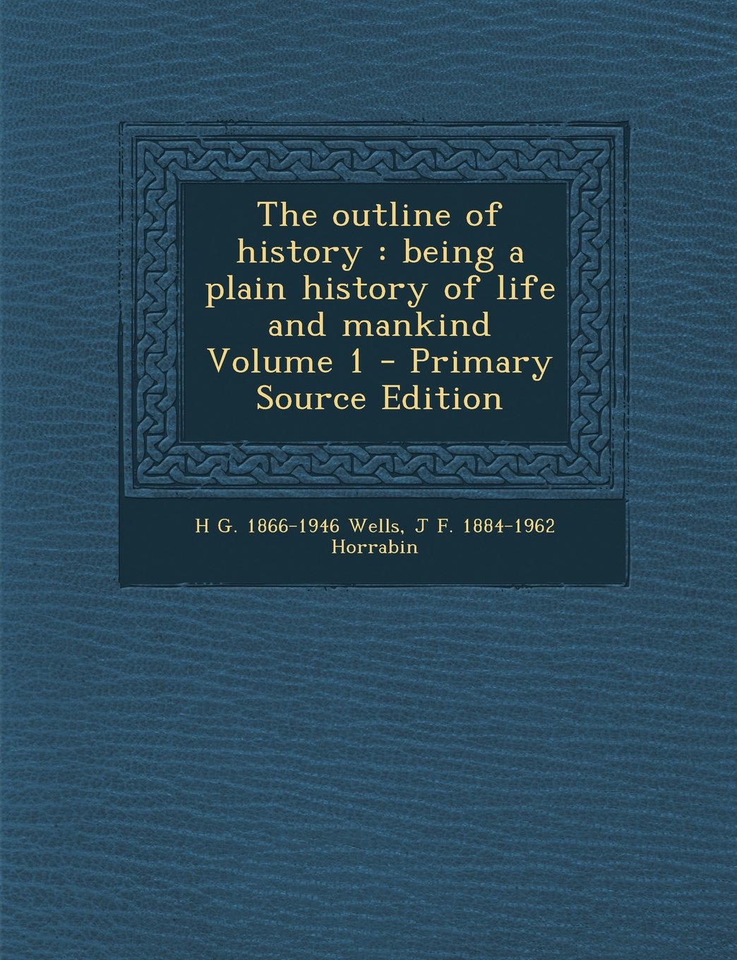 The outline of history: being a plain history of life and mankind Volume 1 Politics & History