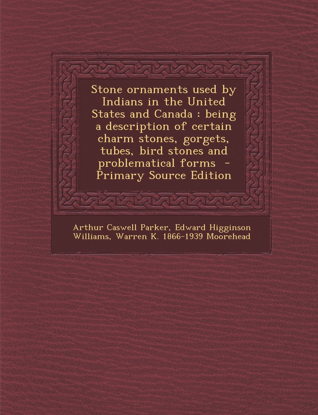 Stone ornaments used by Indians in the United States and Canada: being a description of certain charm stones, gorgets, tubes, bird stones and problematical forms Politics & History