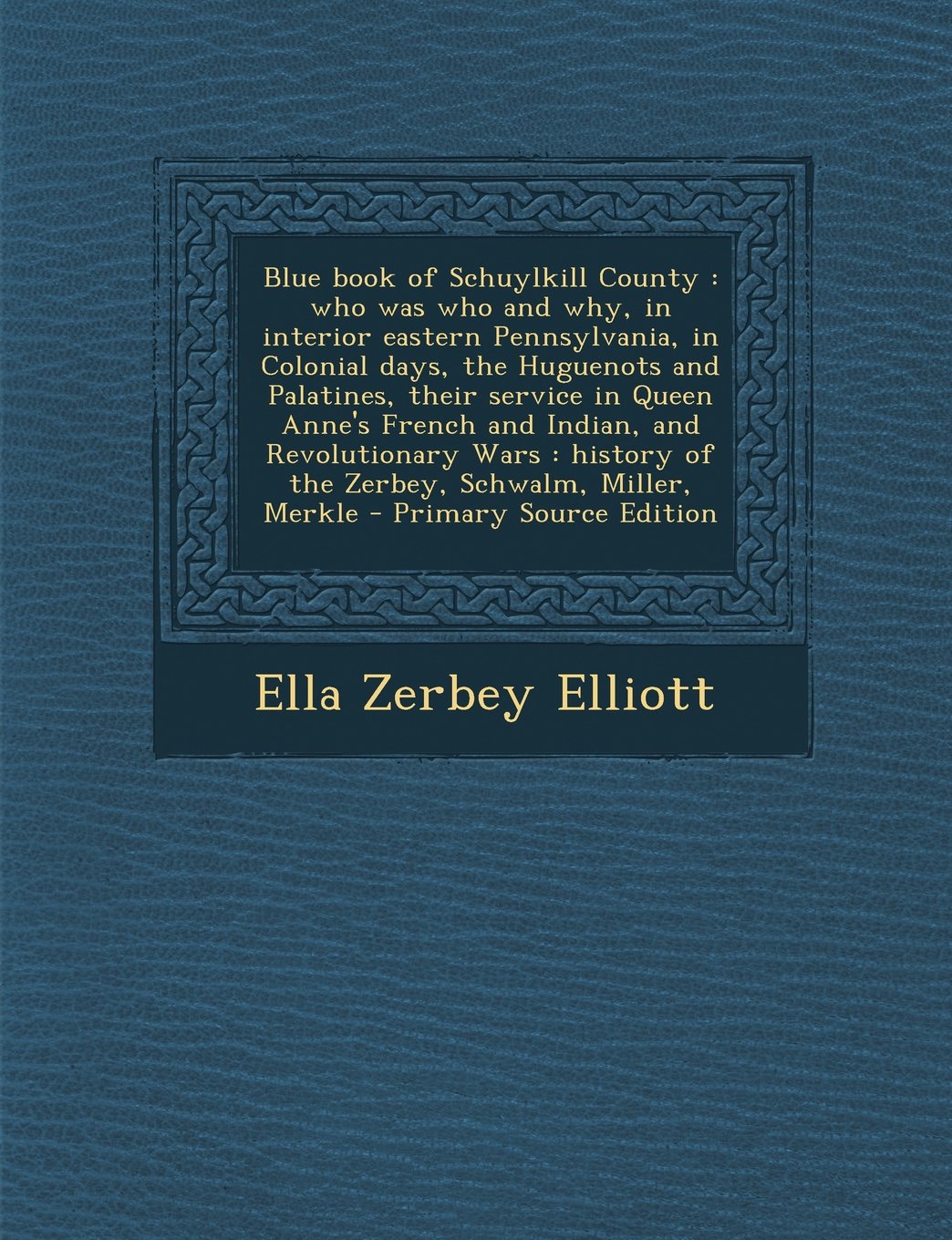 Blue Book of Schuylkill County: Who Was Who and Why, in Interior Eastern Pennsylvania, in Colonial Days, the Huguenots and Palatines, Their Service in Politics & History