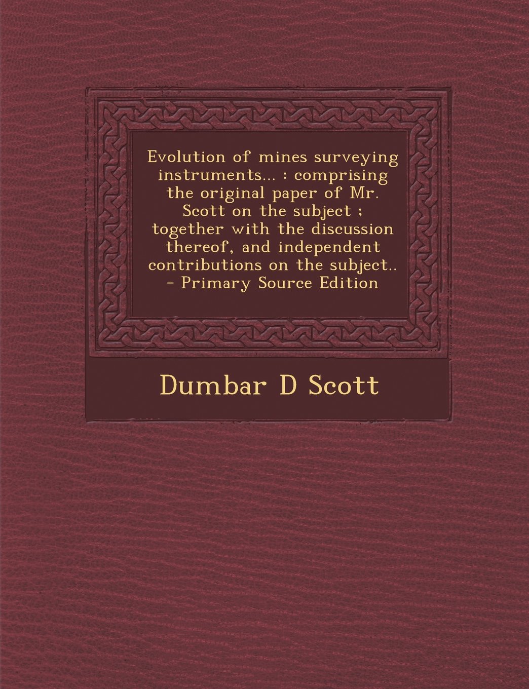 Evolution of Mines Surveying Instruments...: Comprising the Original Paper of Mr. Scott on the Subject; Together with the Discussion Thereof, and Inde Politics & History