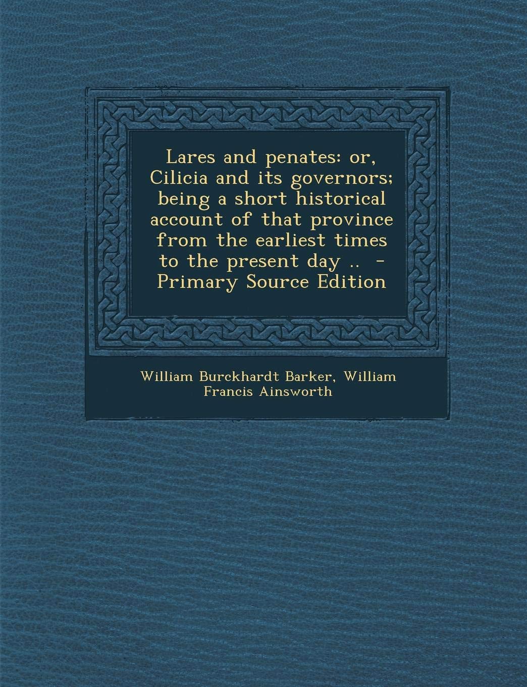 Lares and Penates: Or, Cilicia and Its Governors; Being a Short Historical Account of That Province from the Earliest Times to the Presen Politics & History