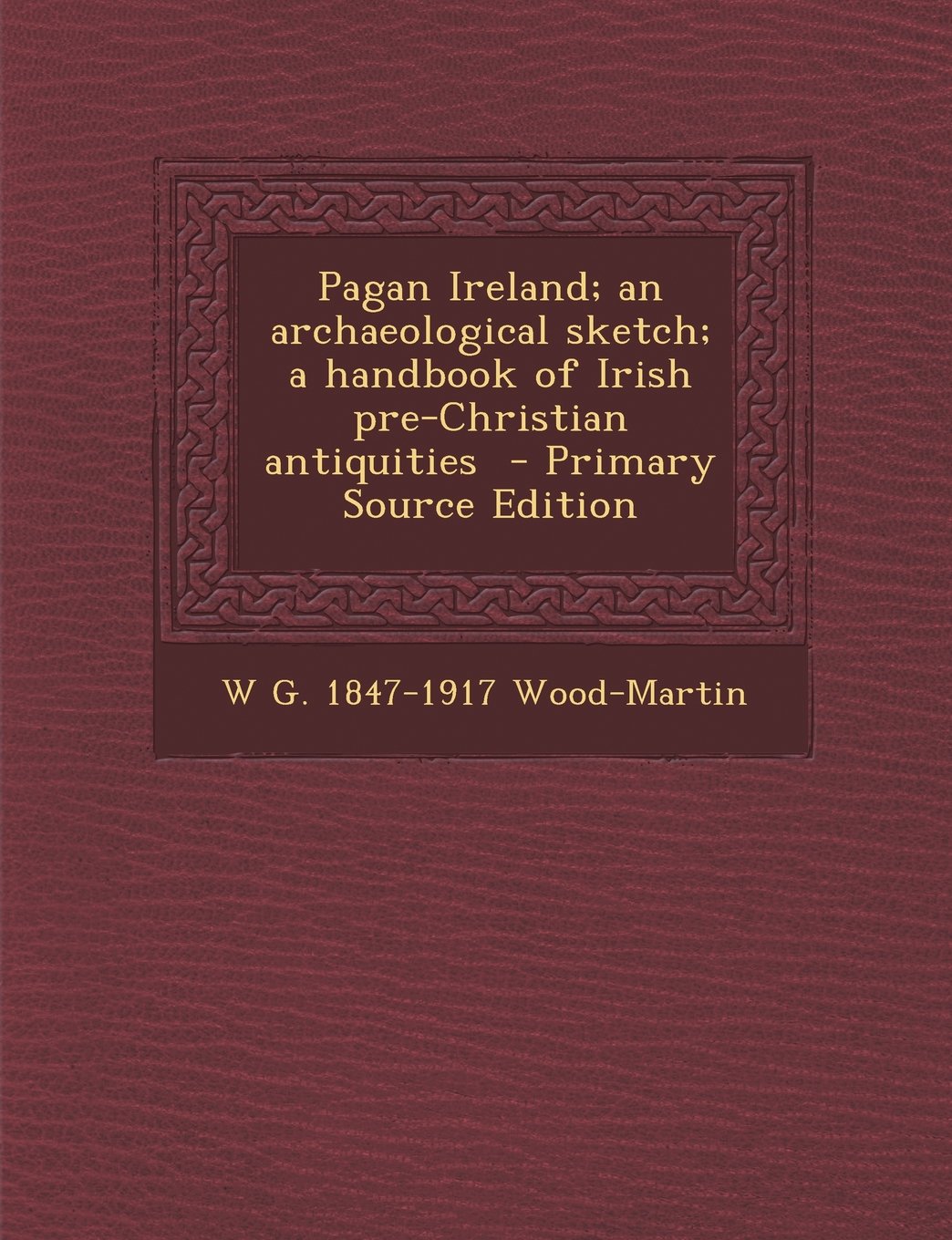 Pagan Ireland; an archaeological sketch; a handbook of Irish pre-Christian antiquities Politics & History