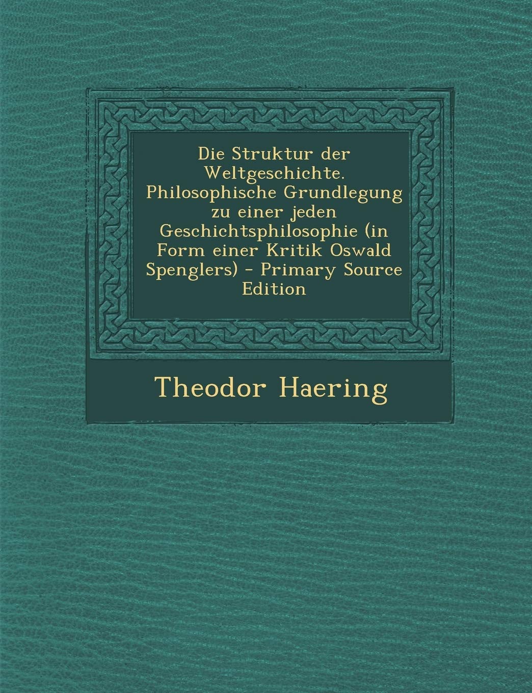 Die Struktur Der Weltgeschichte. Philosophische Grundlegung Zu Einer Jeden Geschichtsphilosophie (in Form Einer Kritik Oswald Spenglers) Politics & History