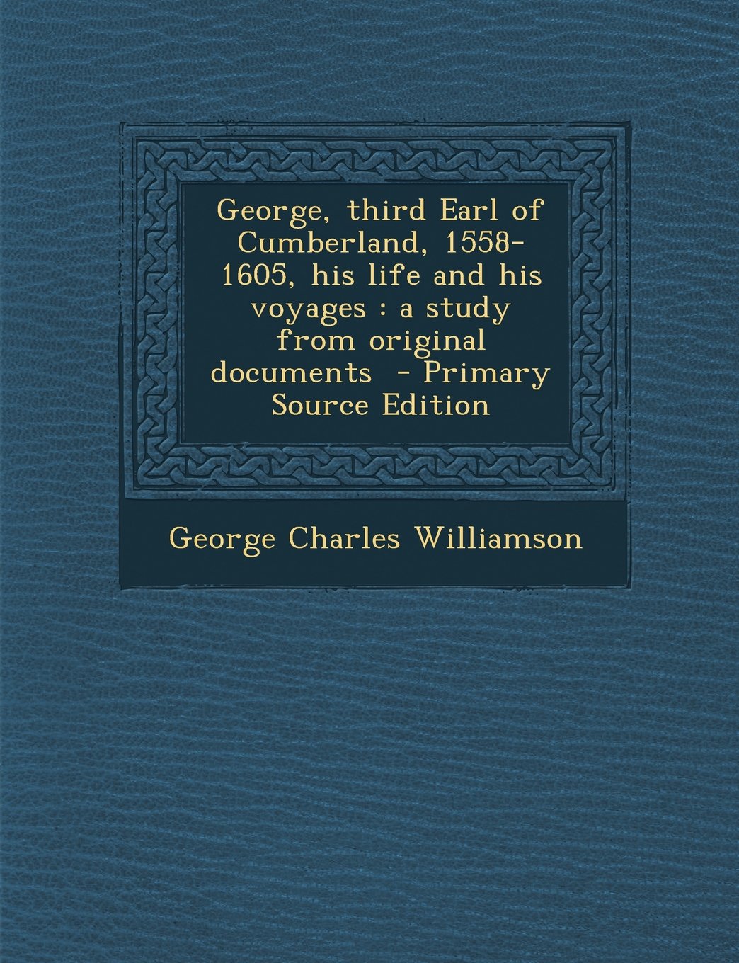 George, Third Earl of Cumberland, 1558-1605, His Life and His Voyages: A Study from Original Documents Politics & History