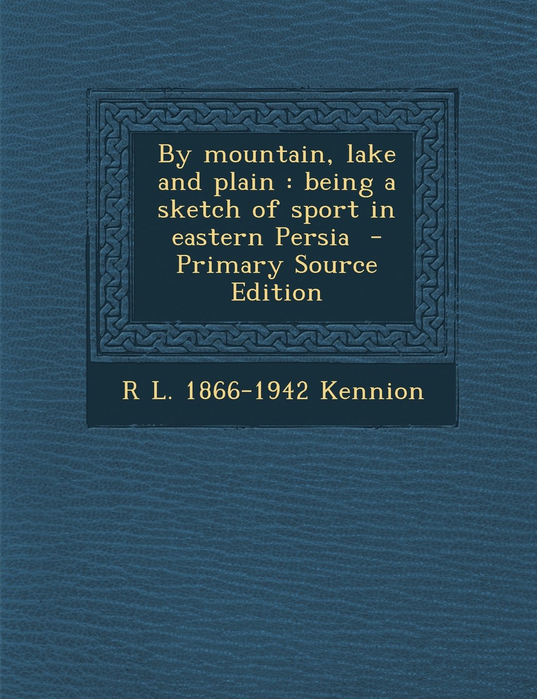 By Mountain, Lake and Plain: Being a Sketch of Sport in Eastern Persia Politics & History