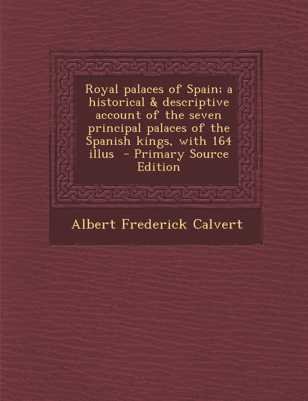 Royal Palaces of Spain; A Historical & Descriptive Account of the Seven Principal Palaces of the Spanish Kings, with 164 Illus Politics & History