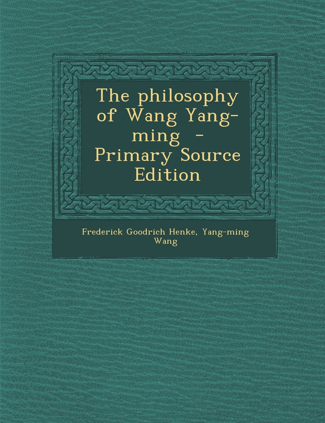 The Philosophy of Wang Yang-Ming - Primary Source Edition Politics & History
