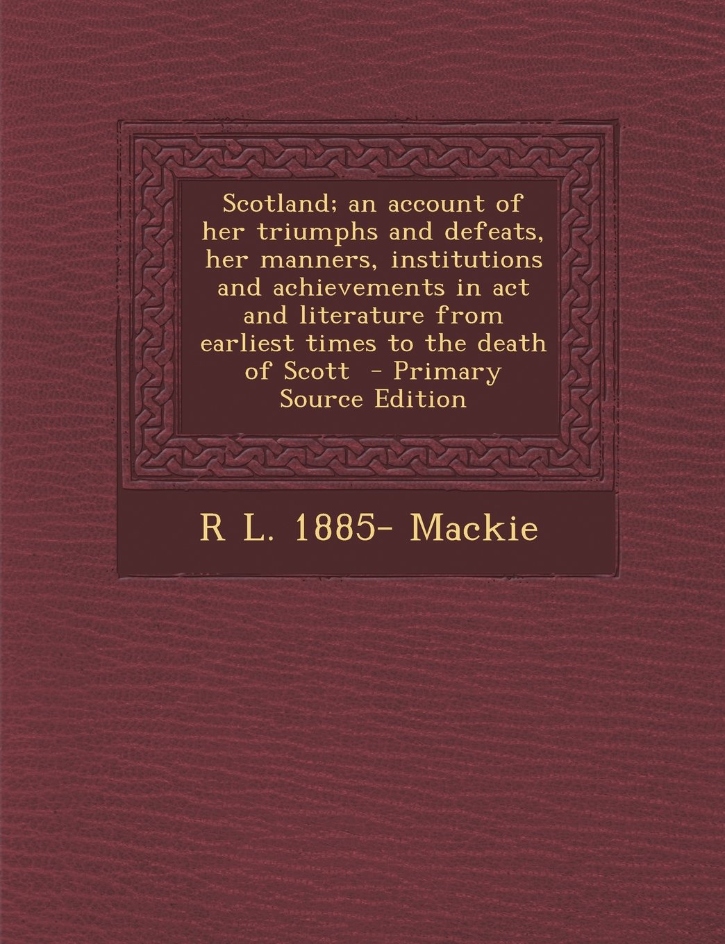 Scotland; An Account of Her Triumphs and Defeats, Her Manners, Institutions and Achievements in ACT and Literature from Earliest Times to the Death of Politics & History