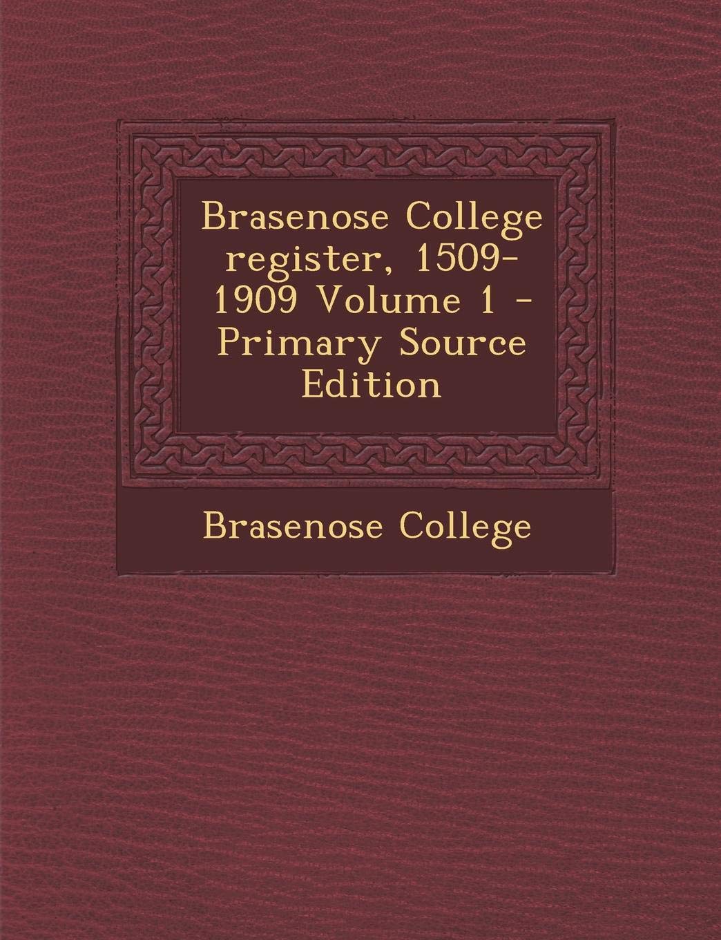 Brasenose College Register, 1509-1909 Volume 1 - Primary Source Edition Politics & History
